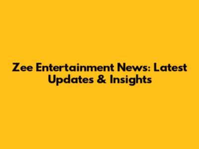 Zee Entertainment News: Latest Updates & Insights