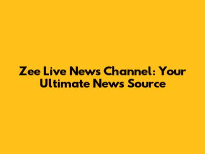 Zee Live News Channel: Your Ultimate News Source
