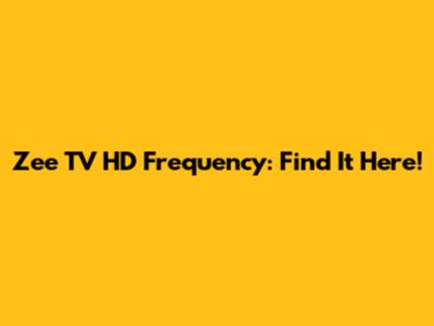 Zee TV HD Frequency: Find It Here!