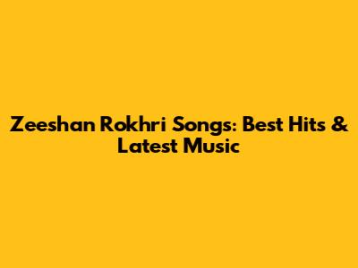 Zeeshan Rokhri Songs: Best Hits & Latest Music