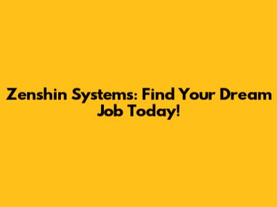 Zenshin Systems: Find Your Dream Job Today!