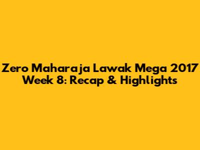 Zero Maharaja Lawak Mega 2017 Week 8: Recap & Highlights