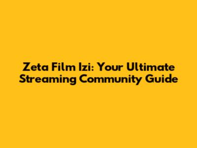 Zeta Film Izi: Your Ultimate Streaming Community Guide