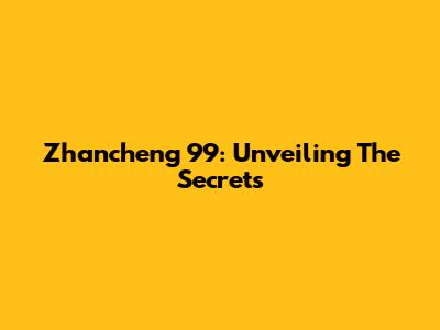 Zhancheng 99: Unveiling The Secrets