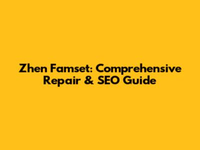 Zhen Famset: Comprehensive Repair & SEO Guide
