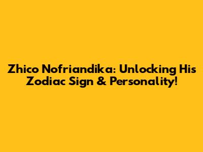 Zhico Nofriandika: Unlocking His Zodiac Sign & Personality!