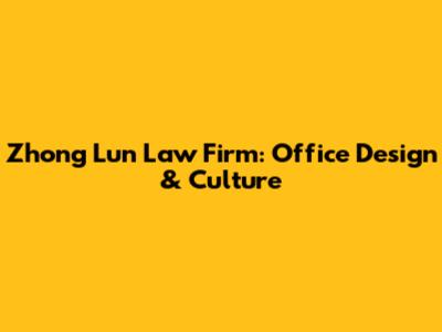 Zhong Lun Law Firm: Office Design & Culture