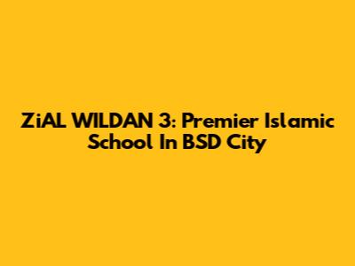 ZiAL WILDAN 3: Premier Islamic School In BSD City