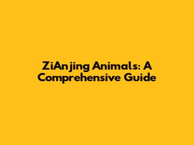 ZiAnjing Animals: A Comprehensive Guide