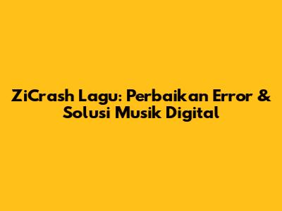 ZiCrash Lagu: Perbaikan Error & Solusi Musik Digital