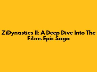 ZiDynasties II: A Deep Dive Into The Film's Epic Saga
