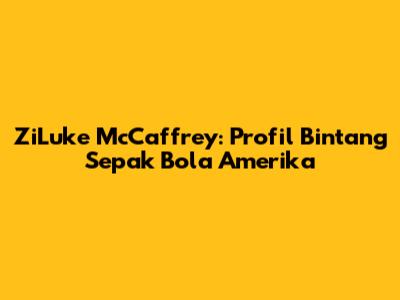 ZiLuke McCaffrey: Profil Bintang Sepak Bola Amerika