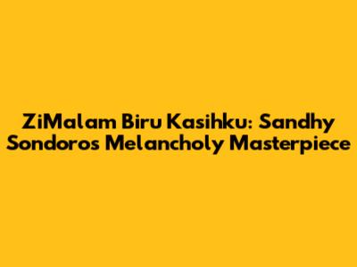 ZiMalam Biru Kasihku: Sandhy Sondoro's Melancholy Masterpiece