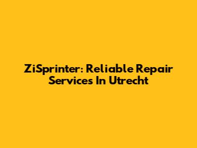 ZiSprinter: Reliable Repair Services In Utrecht