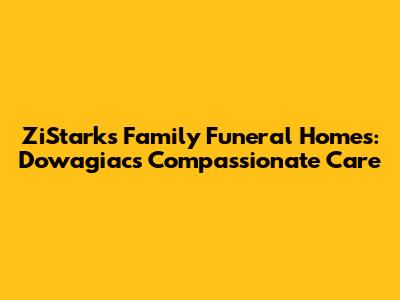 ZiStarks Family Funeral Homes: Dowagiac's Compassionate Care