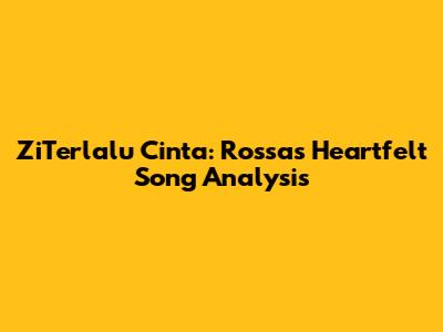 ZiTerlalu Cinta: Rossa's Heartfelt Song Analysis
