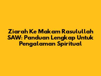 Ziarah Ke Makam Rasulullah SAW: Panduan Lengkap Untuk Pengalaman Spiritual