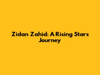 Zidan Zahid: A Rising Star's Journey