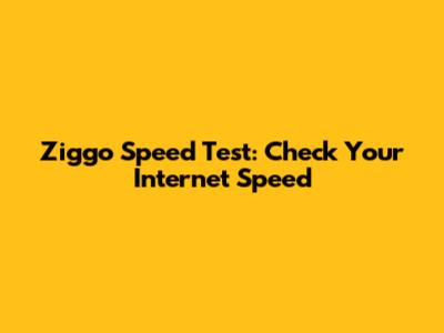 Ziggo Speed Test: Check Your Internet Speed