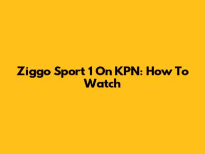 Ziggo Sport 1 On KPN: How To Watch