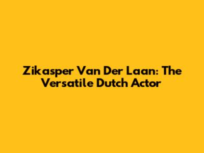 Zikasper Van Der Laan: The Versatile Dutch Actor