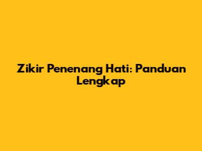 Zikir Penenang Hati: Panduan Lengkap