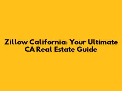 Zillow California: Your Ultimate CA Real Estate Guide