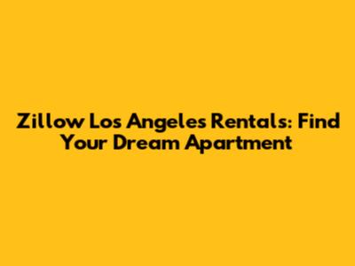 Zillow Los Angeles Rentals: Find Your Dream Apartment