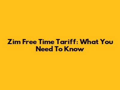 Zim Free Time Tariff: What You Need To Know