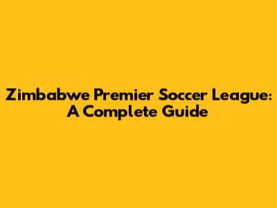 Zimbabwe Premier Soccer League: A Complete Guide