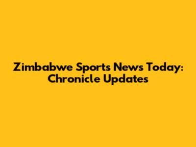 Zimbabwe Sports News Today: Chronicle Updates