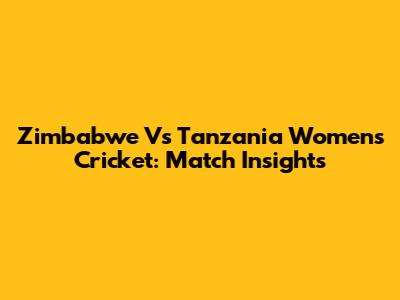 Zimbabwe Vs Tanzania Women's Cricket: Match Insights
