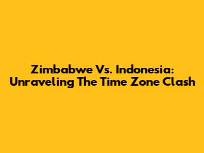 Zimbabwe Vs. Indonesia: Unraveling The Time Zone Clash