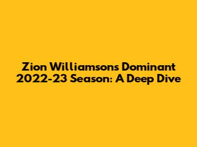 Zion Williamson's Dominant 2022-23 Season: A Deep Dive