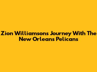 Zion Williamson's Journey With The New Orleans Pelicans
