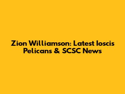 Zion Williamson: Latest Ioscis Pelicans & SCSC News