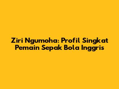 Ziri Ngumoha: Profil Singkat Pemain Sepak Bola Inggris