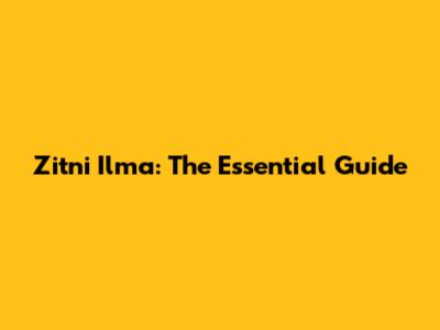 Zitni Ilma: The Essential Guide