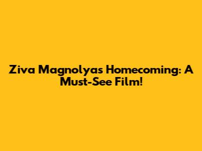 Ziva Magnolya's Homecoming: A Must-See Film!