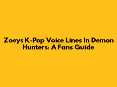 Zoey's K-Pop Voice Lines In Demon Hunters: A Fan's Guide