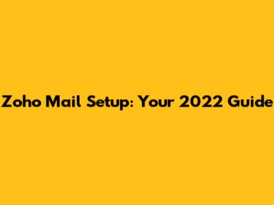 Zoho Mail Setup: Your 2022 Guide