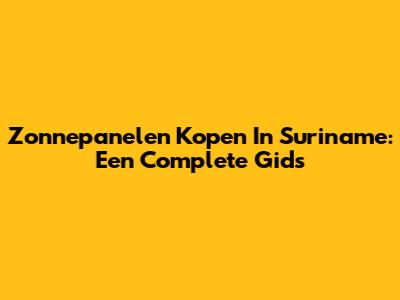 Zonnepanelen Kopen In Suriname: Een Complete Gids
