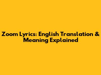 Zoom Lyrics: English Translation & Meaning Explained