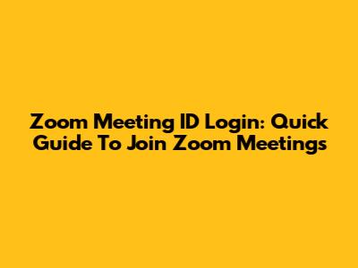 Zoom Meeting ID Login: Quick Guide To Join Zoom Meetings