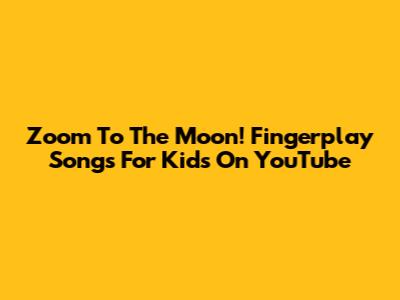 Zoom To The Moon! Fingerplay Songs For Kids On YouTube