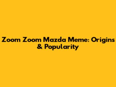 Zoom Zoom Mazda Meme: Origins & Popularity