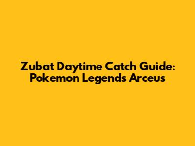 Zubat Daytime Catch Guide: Pokemon Legends Arceus