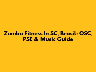 Zumba Fitness In SC, Brasil: OSC, PSE & Music Guide