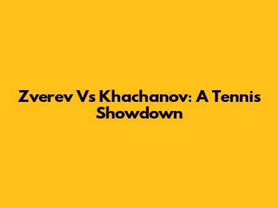 Zverev Vs Khachanov: A Tennis Showdown
