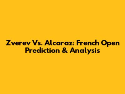 Zverev Vs. Alcaraz: French Open Prediction & Analysis